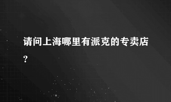 请问上海哪里有派克的专卖店？