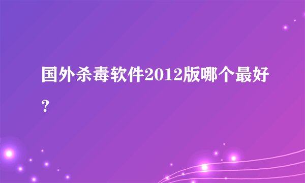 国外杀毒软件2012版哪个最好？