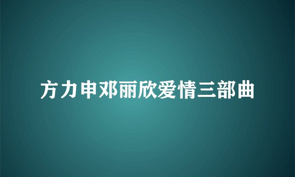 方力申邓丽欣爱情三部曲