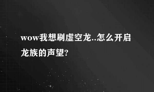 wow我想刷虚空龙..怎么开启龙族的声望?