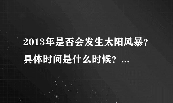 2013年是否会发生太阳风暴？具体时间是什么时候？有没有天象奇观？