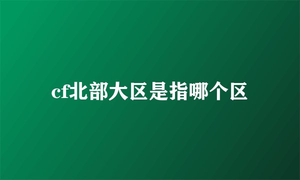 cf北部大区是指哪个区