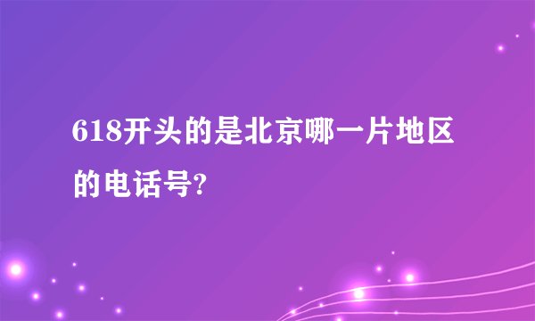 618开头的是北京哪一片地区的电话号?
