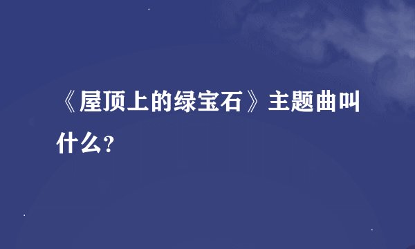 《屋顶上的绿宝石》主题曲叫什么？
