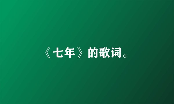 《七年》的歌词。