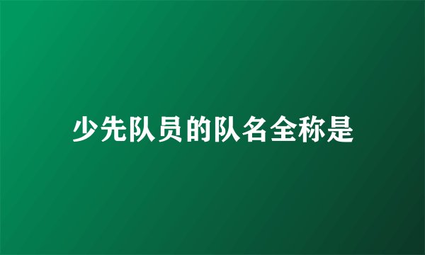少先队员的队名全称是
