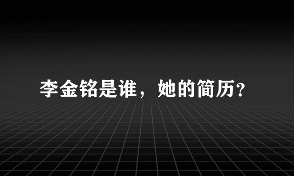 李金铭是谁，她的简历？