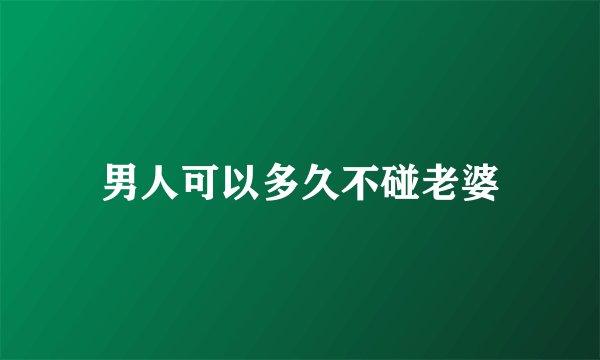 男人可以多久不碰老婆