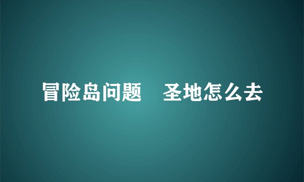 冒险岛问题 圣地怎么去