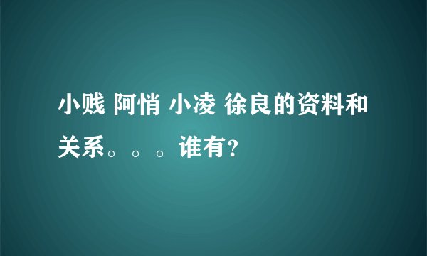 小贱 阿悄 小凌 徐良的资料和关系。。。谁有？