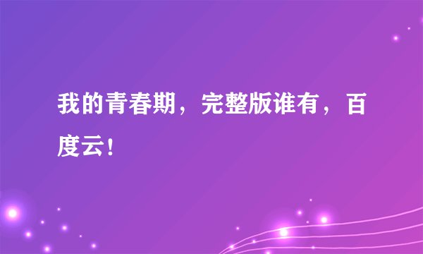 我的青春期，完整版谁有，百度云！