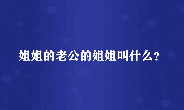 姐姐的老公的姐姐叫什么？
