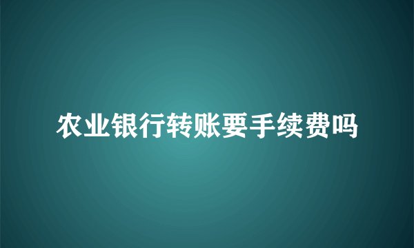 农业银行转账要手续费吗