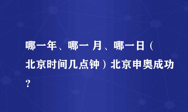 哪一年、哪一 月、哪一日（北京时间几点钟）北京申奥成功？
