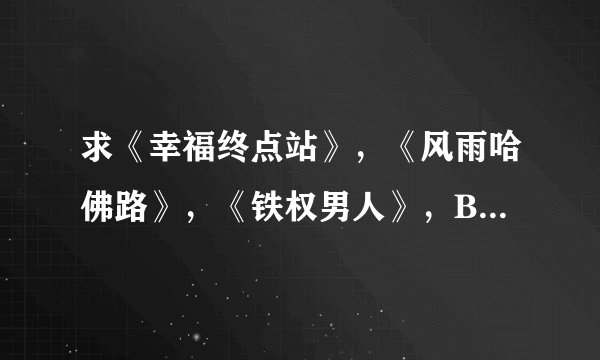 求《幸福终点站》，《风雨哈佛路》，《铁权男人》，BT下载。要英文发音，中文字幕的