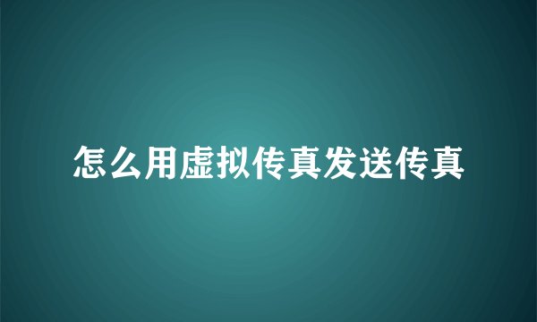 怎么用虚拟传真发送传真