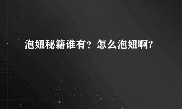 泡妞秘籍谁有？怎么泡妞啊?