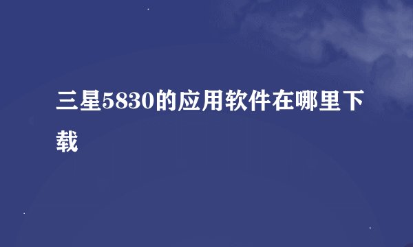 三星5830的应用软件在哪里下载