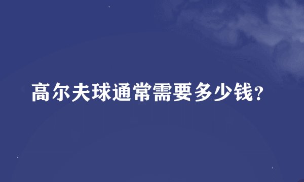 高尔夫球通常需要多少钱？