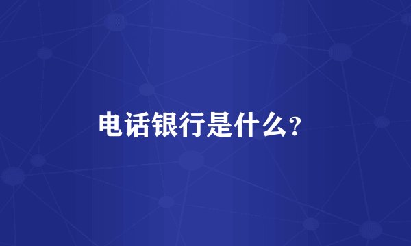 电话银行是什么？