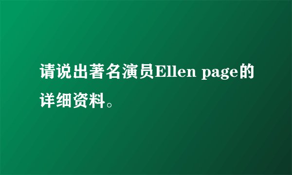请说出著名演员Ellen page的详细资料。