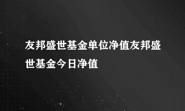 友邦盛世基金单位净值友邦盛世基金今日净值