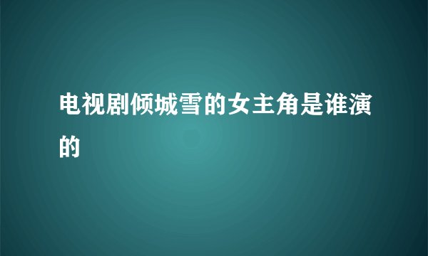 电视剧倾城雪的女主角是谁演的