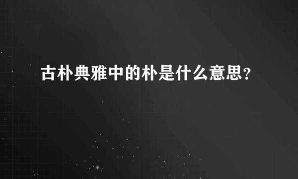 古朴典雅中的朴是什么意思？