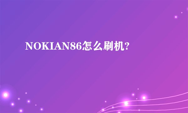 NOKIAN86怎么刷机?