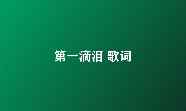 第一滴泪 歌词