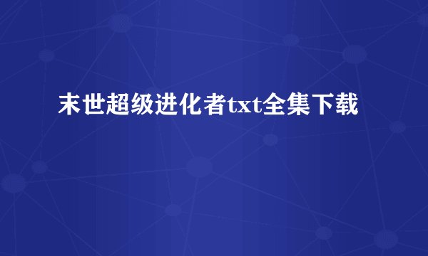 末世超级进化者txt全集下载