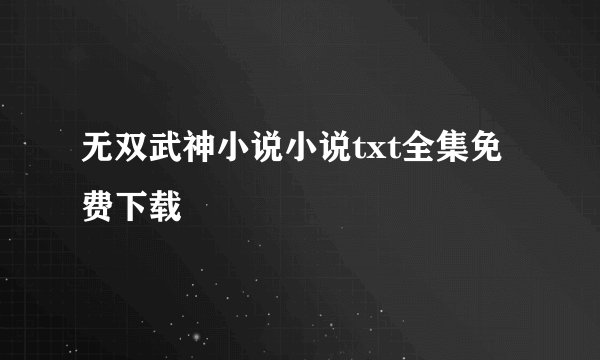 无双武神小说小说txt全集免费下载
