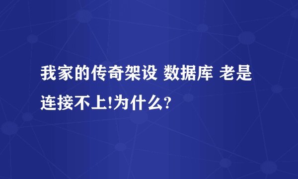 我家的传奇架设 数据库 老是连接不上!为什么?