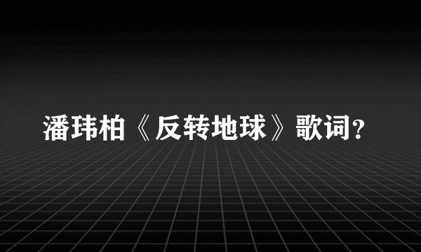 潘玮柏《反转地球》歌词？
