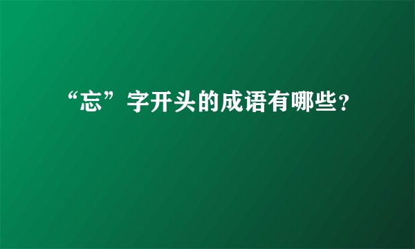 “忘”字开头的成语有哪些？