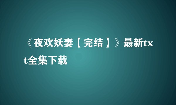 《夜欢妖妻【完结】》最新txt全集下载