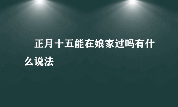 ​正月十五能在娘家过吗有什么说法