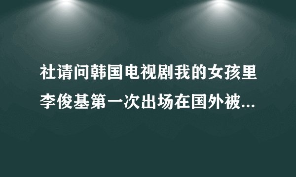 社请问韩国电视剧我的女孩里李俊基第一次出场在国外被黑会开枪追逃跑的那首歌曲叫什么名字！