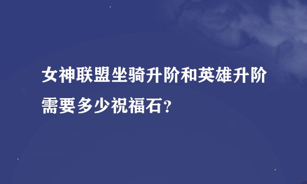 女神联盟坐骑升阶和英雄升阶需要多少祝福石？