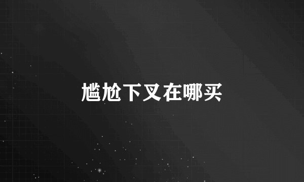 尴尬下叉在哪买