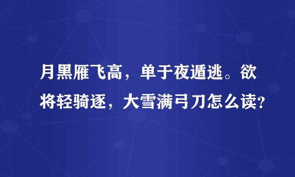月黑雁飞高，单于夜遁逃。欲将轻骑逐，大雪满弓刀怎么读？