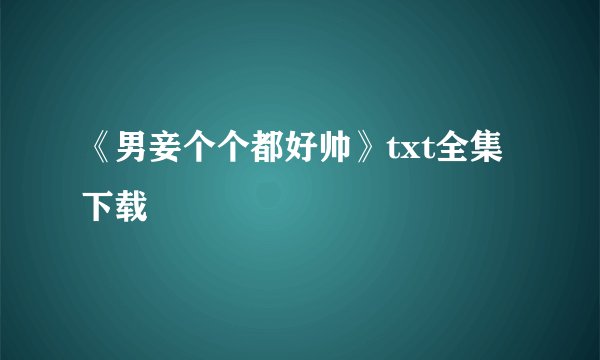 《男妾个个都好帅》txt全集下载