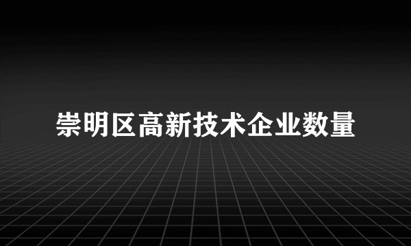 崇明区高新技术企业数量