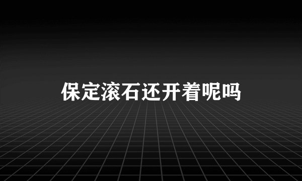 保定滚石还开着呢吗