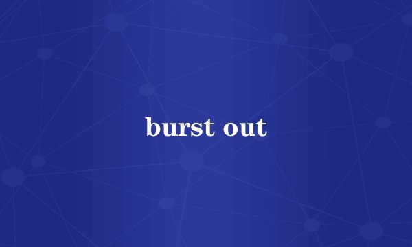 burst out