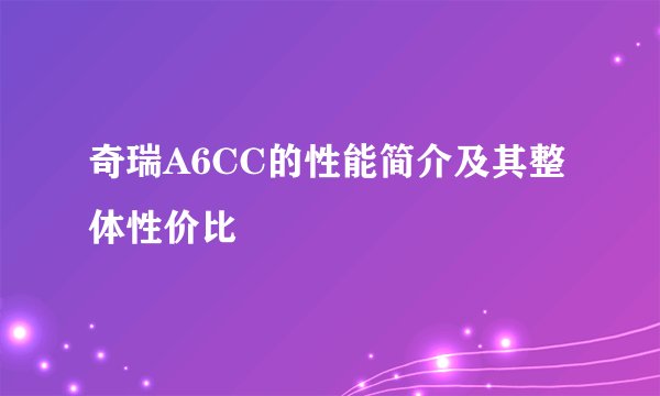奇瑞A6CC的性能简介及其整体性价比