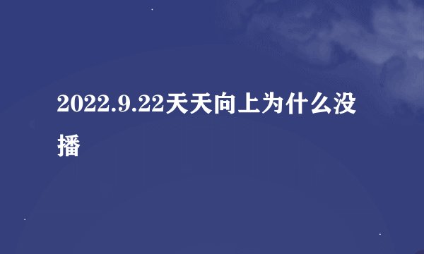 2022.9.22天天向上为什么没播