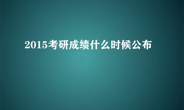 2015考研成绩什么时候公布