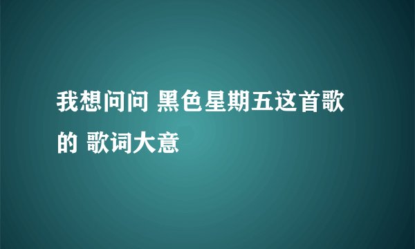 我想问问 黑色星期五这首歌的 歌词大意