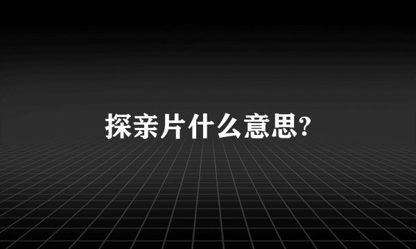 探亲片什么意思?